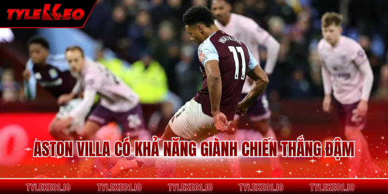 Aston Villa có khả năng giành chiến thắng đậm