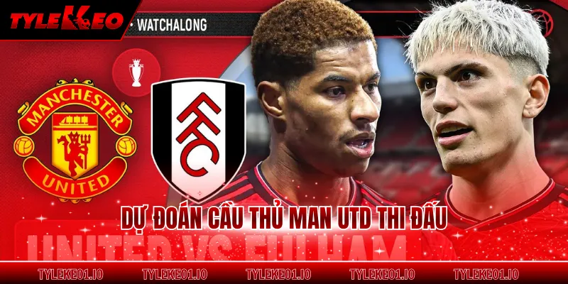 Dự đoán cầu thủ Man Utd thi đấu