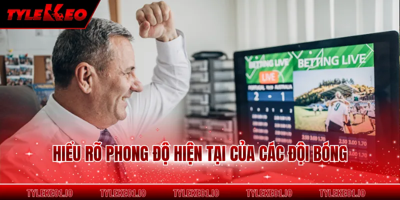 Hiểu rõ phong độ hiện tại của các đội bóng