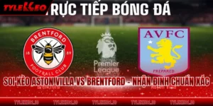 Soi Kèo Aston Villa Vs Brentford - Nhận Định Chuẩn Xác