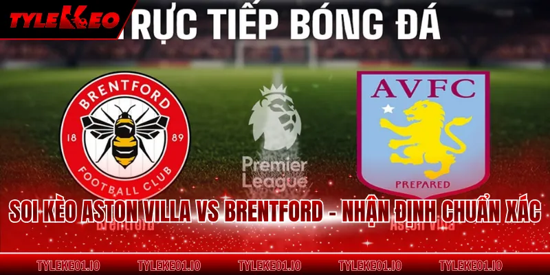 Soi Kèo Aston Villa Vs Brentford - Nhận Định Chuẩn Xác