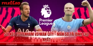 Soi Kèo Tottenham Vs Man City - Màn So Tài Đỉnh Cao Nhất